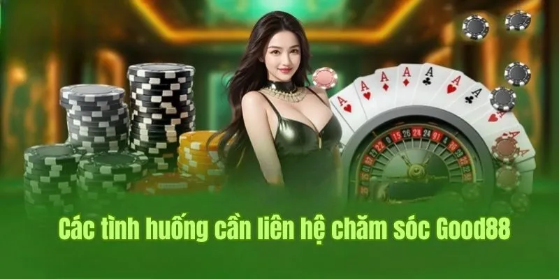 Chăm Sóc Khách Hàng Good88 1 Các tình huống cần liên hệ chăm sóc khách hàng Good88