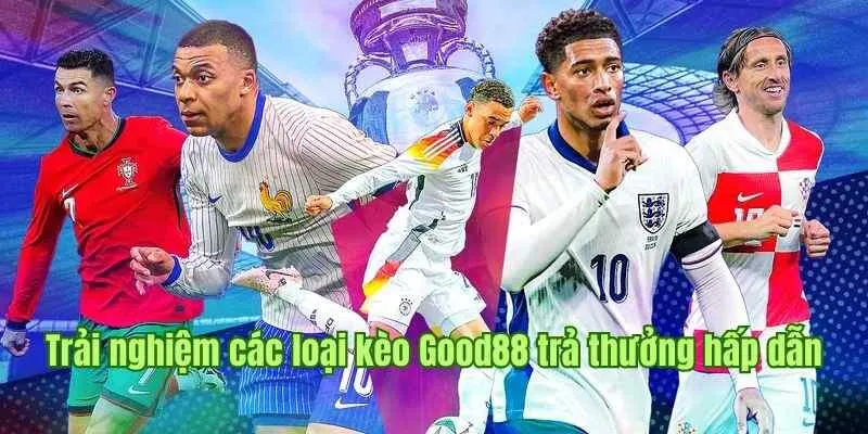 GOOD88 127 Trải nghiệm các loại kèo Good88 với tỷ lệ trả thưởng hấp dẫn